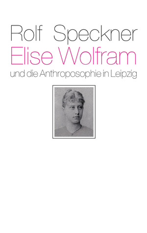 neues Buch – Rolf Speckner – Elise Wolfram und die Anthroposophie in Leipzig - Ein Zeit- und Lebensbild