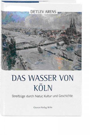 gebrauchtes Buch – Detlev Arens – Das Wasser von Köln: Streifzüge durch Natur, Kultur und Geschichte