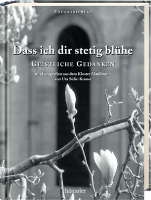 gebrauchtes Buch – Eberhard Süße – Dass ich dir stetig blühe: Geistliche Gedanken - Mit Fotografien aus dem Kloster Maulbronn