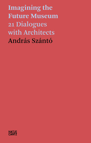 ISBN 9783775752763: András Szántó. Imagining the Future Museum - 21 Dialogues with Architects