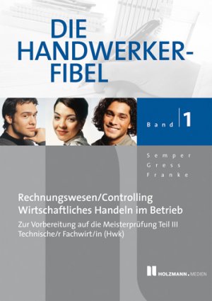 ISBN 9783778307816: Die Handwerker-Fibel – Band 1: Für die Vorbereitung auf die Meisterprüfung Teil III  Technischer Fachwrirt/in (HWK), Grundlagen des Rechnungswesens und Controllings, Grundlagen wirtschaftlichen Handelns im Betrieb