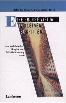 ISBN 9783784113067: Eine große Vision in kleinen Schritten – Aus Modellen der Hospiz- und Palliativbetreuung lernen Palliative Care Band 3