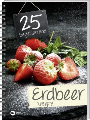 ISBN 9783784355672: 25 begeisternde Erdbeerrezepte - Fruchtig-frische Rezepte rund um den süßen Alleskönner.