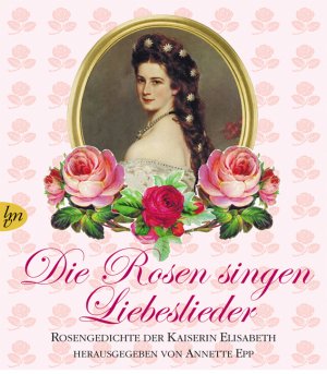 ISBN 9783784430379: Die Rosen singen Liebeslieder - Rosengedichte der Kaiserin Elisabeth