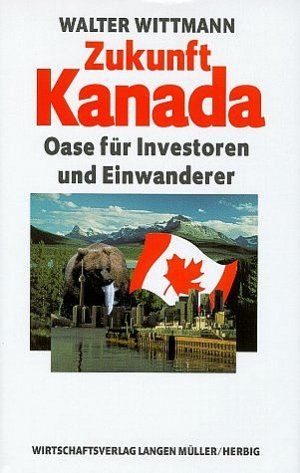 ISBN 9783784473925: Zukunft Kanada - Oase für Einwanderer und Inverstoren