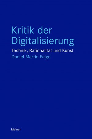 ISBN 9783787347209: Kritik der Digitalisierung | Technik, Rationalität und Kunst | Daniel Martin Feige | Taschenbuch | Blaue Reihe | 186 S. | Deutsch | 2025 | Meiner Felix Verlag GmbH | EAN 9783787347209