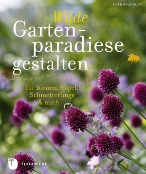 ISBN 9783799505116: Wilde Gartenparadiese gestalten: für Bienen, Vögel, Schmetterlinge & mich