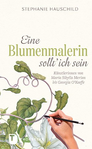 ISBN 9783799510882: Eine Blumenmalerin sollt' ich sein! - Künstlerinnen von Maria Sibylla Merian bis Georgia O`Keeffe