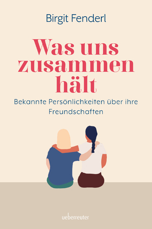 neues Buch – Birgit Fenderl – Was uns zusammenhält - Bekannte Persönlichkeiten über ihre Freundschaften