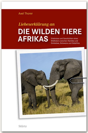 ISBN 9783800347599: Liebeserklärung an die wilden Tiere AFRIKAS - Erlebnisse und Geschichten eines Wildhüters zwischen Namibia und Simbabwe, Botswana und Südafrika - STÜRTZ Verlag