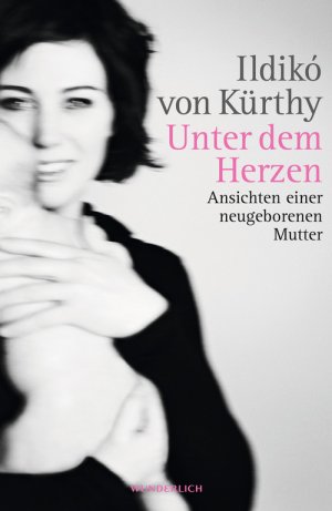 gebrauchtes Buch – Kürthy, Ildikó von – Unter dem Herzen - Ansichten einer neugeborenen Mutter (Von der Autorin von: Freizeichen - Blaue Wunder; Endlich!; Mondscheintarif )