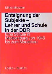 ISBN 9783810014634: Enteignung der Subjekte - Lehrer und Schule in der DDR - Eine Schule in Mecklenburg von 1945 bis zum Mauerbau