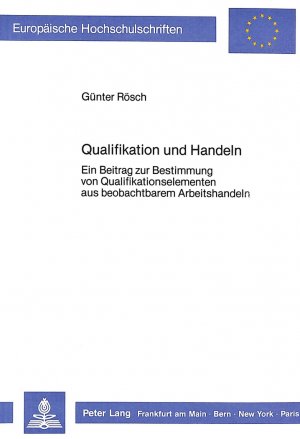 ISBN 9783820495454: Qualifikation und Handeln. Ein Beitrag zur Bestimmung von Qualifikationselementen aus beobachtbarem Arbeitshandeln. ( = Europäische Hochschulschriften/ Pädagogik, 299) .