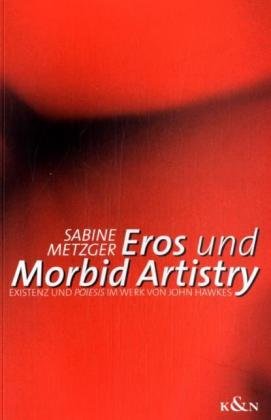 ISBN 9783826033605: Eros und Morbid Artistry – Existenz und Poiesis im Werk von John Hawkes