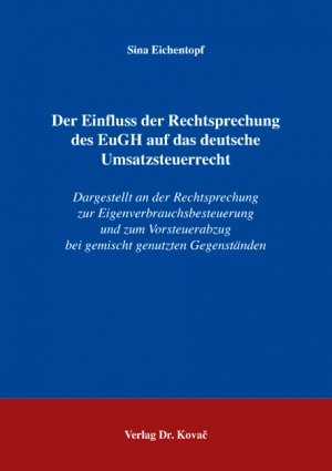 neues Buch – Sina Eichentopf – Der Einfluss der Rechtsprechung des EuGH auf das deutsche Umsatzsteuerrecht - Dargestellt an der Rechtsprechung zur Eigenverbrauchsbesteuerung und zum Vorsteuerabzug bei gemischt genutzten Gegenständen neues Buch – Sina Eichentopf – Der Einfluss der Rechtsprechung des EuGH auf das deutsche Umsatzsteuerrecht - Dargestellt an der Rechtsprechung zur Eigenverbrauchsbesteuerung und zum Vorsteuerabzug bei gemischt genutzten Gegenständen