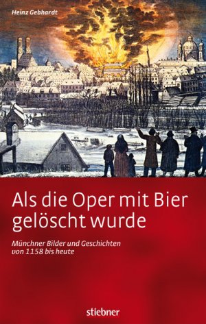 ISBN 9783830710479: Als die Oper mit Bier gelöscht wurde - Münchner Bilder und Geschichten von 1158 bis heute