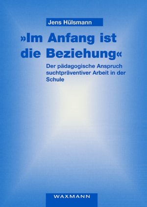 ISBN 9783830914907: "Im Anfang ist die Beziehung" - Der pädagogische Anspruch suchtpräventiver Arbeit in der Schule