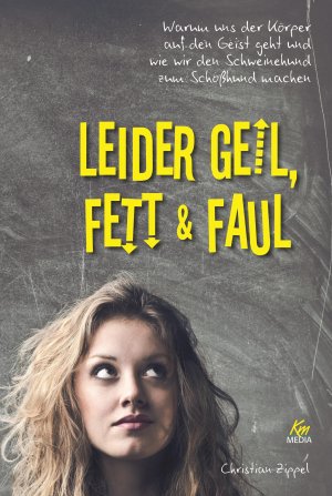 ISBN 9783831204007: Leider geil, fett & faul - Warum uns der Körper auf den Geist geht und wie wir den Schweinehund zum Schoßhund machen