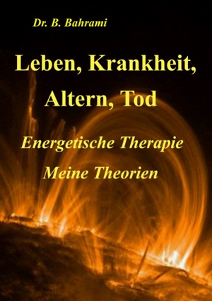 ISBN 9783833481369: Leben, Krankheit, Altern, Tod | Energetische Therapie - Meine Theorien | Bahram Bahrami | Taschenbuch | Paperback | 172 S. | Deutsch | 2007 | Books on Demand GmbH | EAN 9783833481369