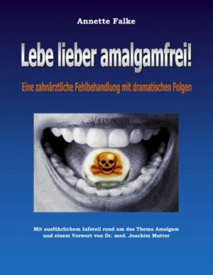 ISBN 9783833493737: Lebe lieber amalgamfrei! - Eine zahnärztliche Fehlbehandlung mit dramatischen Folgen