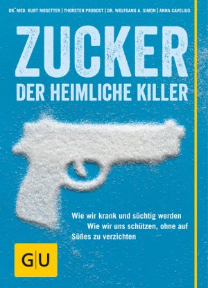 ISBN 9783833827587: Zucker - Der heimliche Killer - Wie wir krank und süchtig werden. Wie wir uns schützen, ohne auf Süßes zu verzichten.