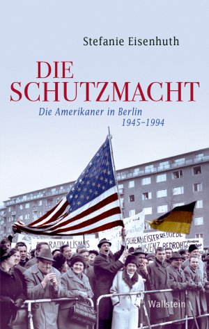 ISBN 9783835332911: Die Schutzmacht : die Amerikaner in Berlin 1945-1994. Geschichte der Gegenwart; Band 19