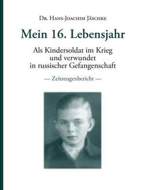 ISBN 9783837052671: Mein 16. Lebensjahr - Als Kindersoldat im Krieg und verwundet in russischer Gefangenschaft  -  Zeitzeugenbericht