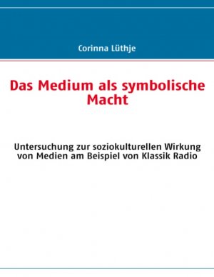 ISBN 9783837073997: Das Medium als symbolische Macht – Untersuchung zur soziokulturellen Wirkung von Medien am Beispiel von Klassik Radio