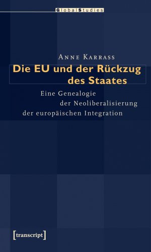 ISBN 9783837610673: Die EU und der Rückzug des Staates - Eine Genealogie der Neoliberalisierung der europäischen Integration