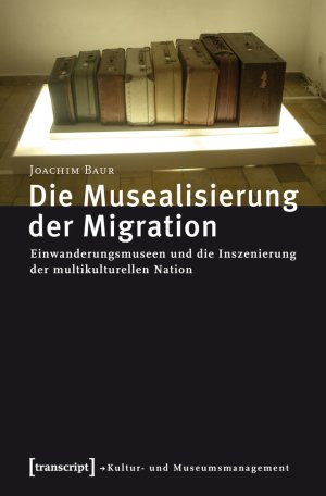 ISBN 9783837612646: Die Musealisierung der Migration - Einwanderungsmuseen und die Inszenierung der multikulturellen Nation