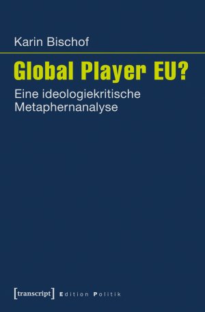 ISBN 9783837631159: Global Player EU? - Eine ideologiekritische Metaphernanalyse