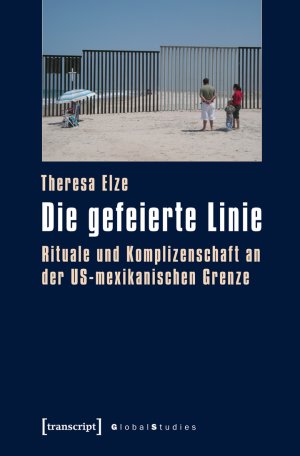 ISBN 9783837631500: Die gefeierte Linie - Rituale und Komplizenschaft an der US-mexikanischen Grenze