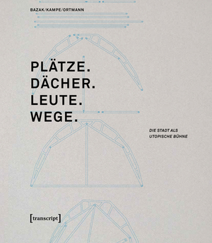 ISBN 9783837631975: Plätze. Dächer. Leute. Wege. - Die Stadt als utopische Bühne