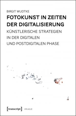 ISBN 9783837632804: Fotokunst in Zeiten der Digitalisierung - Künstlerische Strategien in der digitalen und postdigitalen Phase