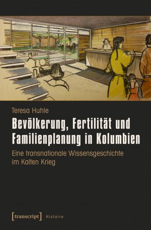 ISBN 9783837635409: Bevölkerung, Fertilität und Familienplanung in Kolumbien - Eine transnationale Wissensgeschichte im Kalten Krieg