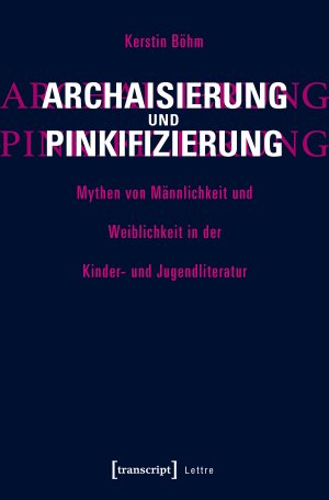 ISBN 9783837637274: Archaisierung und Pinkifizierung - Mythen von Männlichkeit und Weiblichkeit in der Kinder- und Jugendliteratur