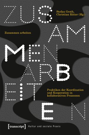 ISBN 9783837642957: Zusammen arbeiten - Praktiken der Koordination und Kooperation in kollaborativen Prozessen