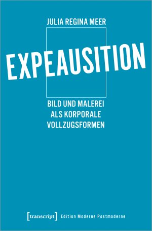 ISBN 9783837658309: Expeausition – Bild und Malerei als korporale Vollzugsformen