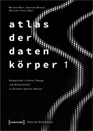 ISBN 9783837661781: Atlas der Datenkörper 1 - Körperbilder in Kunst, Design und Wissenschaft im Zeitalter digitaler Medien