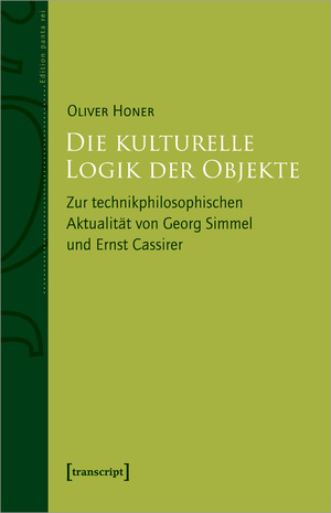 neues Buch – Oliver Honer – Die kulturelle Logik der Objekte / Zur technikphilosophischen Aktualität von Georg Simmel und Ernst Cassirer