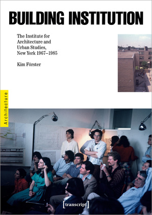 ISBN 9783837665185: Building Institution – The Institute for Architecture and Urban Studies, New York 1967–1985