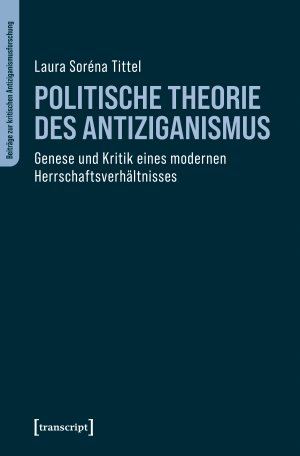 neues Buch – Tittel, Laura Soréna – Politische Theorie des Antiziganismus | Genese und Kritik eines modernen Herrschaftsverhältnisses | Laura Soréna Tittel | Taschenbuch | Beiträge zur kritischen Antiziganismusforschung | 258 S. | 2025