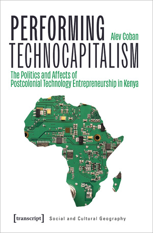 ISBN 9783837667073: Performing Technocapitalism – The Politics and Affects of Postcolonial Technology Entrepreneurship in Kenya