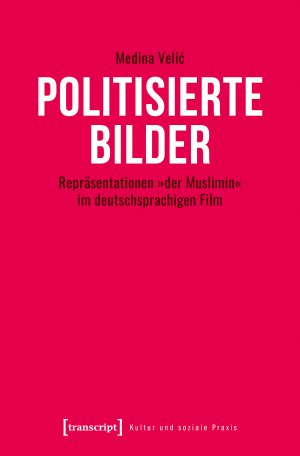 ISBN 9783837671216: Politisierte Bilder – Repräsentationen »der Muslimin« im deutschsprachigen Film