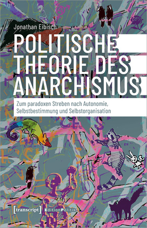 ISBN 9783837671834: Politische Theorie des Anarchismus | Zum paradoxen Streben nach Autonomie, Selbstbestimmung und Selbstorganisation | Jonathan Eibisch | Taschenbuch | Edition Politik | 462 S. | Deutsch | 2024