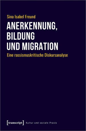 neues Buch – Freund, Sina Isabel – Anerkennung, Bildung und Migration / Eine rassismuskritische Diskursanalyse / Sina Isabel Freund / Taschenbuch / Kultur und soziale Praxis / 318 S. / Deutsch / 2024 / transcript / EAN 9783837672916