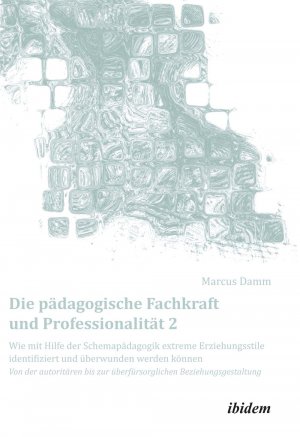 ISBN 9783838205601: Die pädagogische Fachkraft und Professionalität: Wie mit Hilfe der Schemapädagogik extreme Erziehungsstile identifiziert und überwunden werden können (2) - Von der autoritären bis zur überfürsorglichen Beziehungsgestaltung