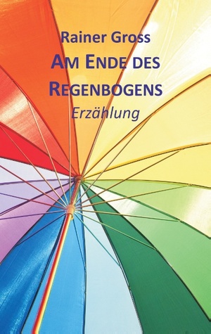 ISBN 9783839105092: Am Ende des Regenbogens / Erzählung / Rainer Gross / Taschenbuch / Paperback / 140 S. / Deutsch / 2016 / Books on Demand GmbH / EAN 9783839105092