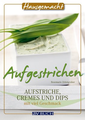 neues Buch – Rosemarie Zehetgruber – Aufgestrichen - Aufstriche, Cremes und Dips mit viel Geschmack