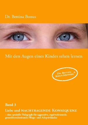 ISBN 9783842328297: Mit den Augen eines Kindes sehen lernen - Band 3 - Liebe und nachtragende Konsequenz - eine spezielle Pädagogik für aggressive, regelverletzende, grenzüberschreitende Pflege- und Adoptivkinder